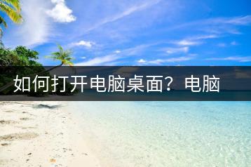 如何打开电脑桌面？电脑桌面打开全攻略-千羽学社