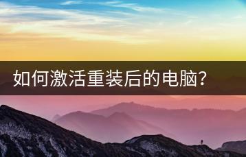 如何激活重装后的电脑？系统激活指南-千羽学社