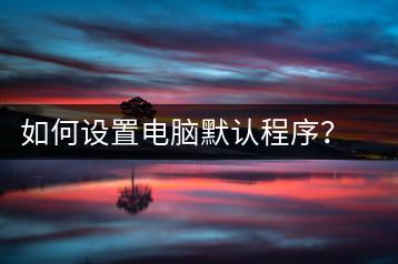 如何设置电脑默认程序？程序设置指南-千羽学社