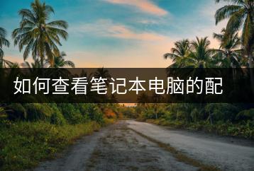 如何查看笔记本电脑的配置？系统信息查询方法-千羽学社