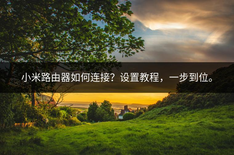 小米路由器如何连接？设置教程，一步到位。