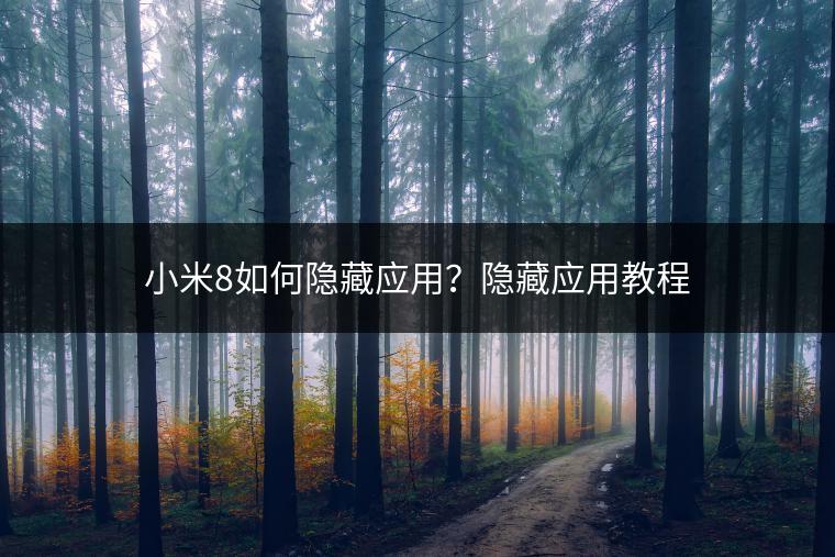 小米8如何隐藏应用？隐藏应用教程