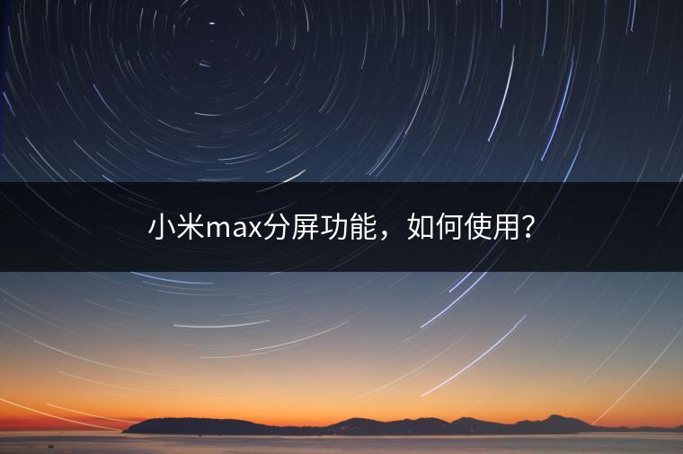 小米max分屏功能，如何使用？