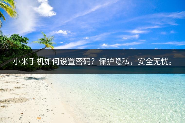 小米手机如何设置密码？保护隐私，安全无忧。