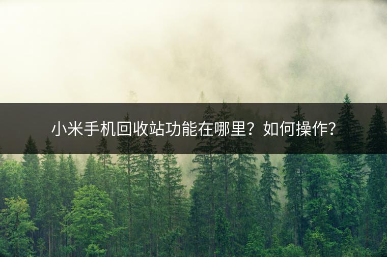 小米手机回收站功能在哪里？如何操作？