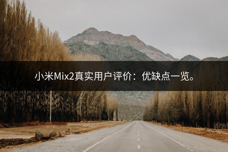 小米Mix2真实用户评价：优缺点一览。