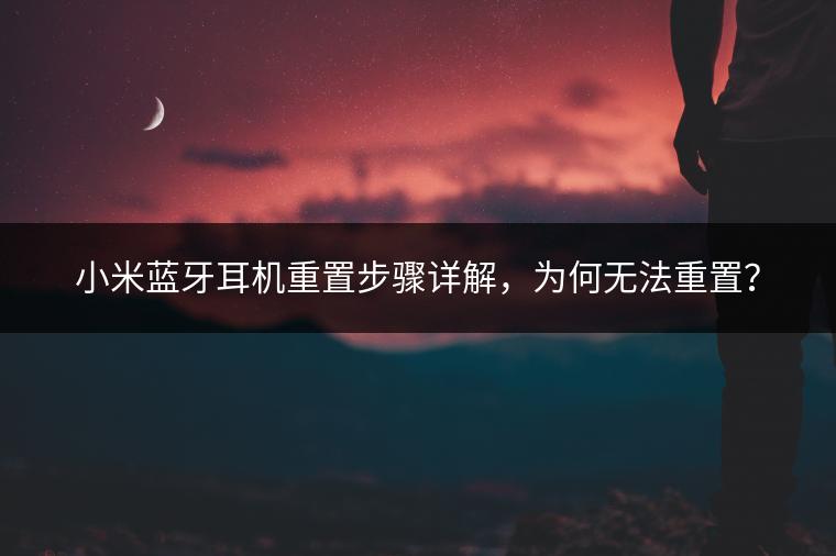 小米蓝牙耳机重置步骤详解，为何无法重置？