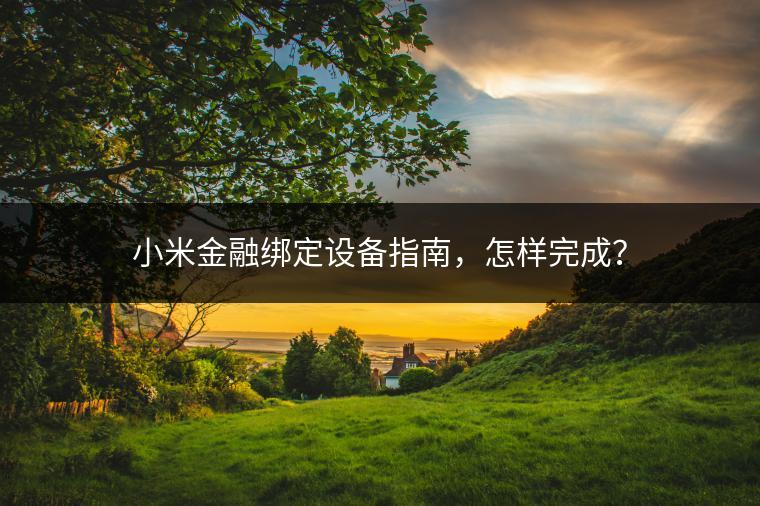 小米金融绑定设备指南，怎样完成？