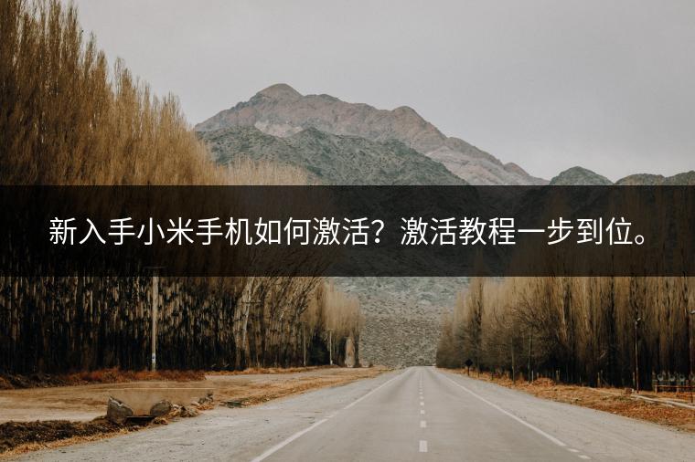 新入手小米手机如何激活？激活教程一步到位。