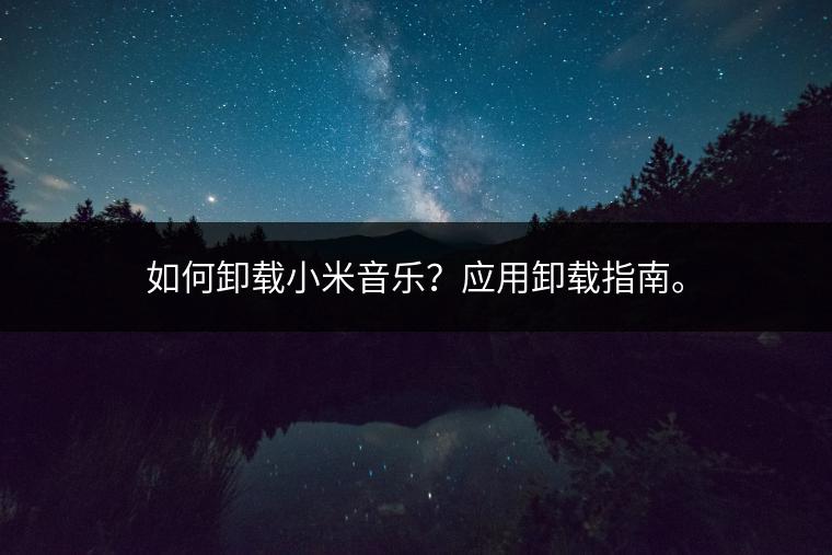 如何卸载小米音乐？应用卸载指南。