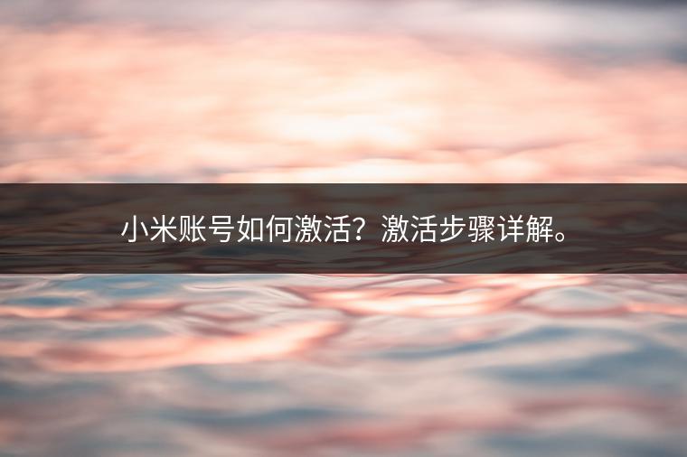 小米账号如何激活？激活步骤详解。