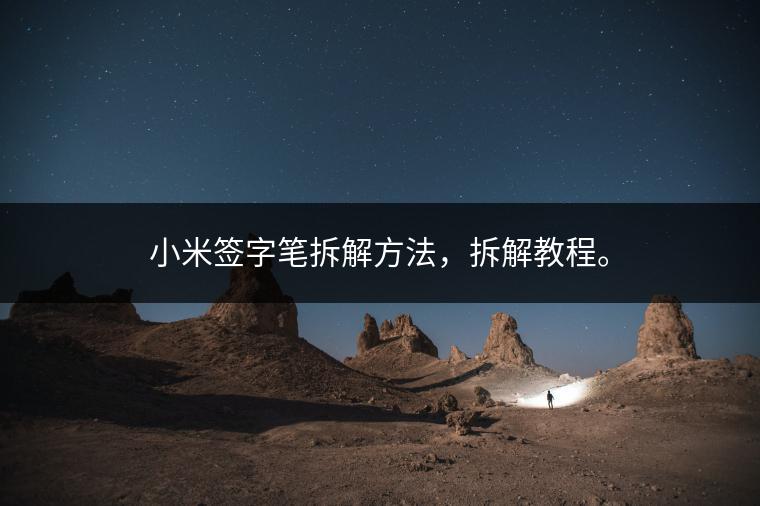 小米签字笔拆解方法，拆解教程。
