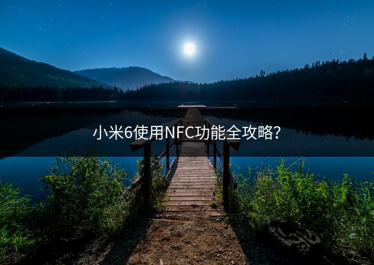 小米6使用NFC功能全攻略？