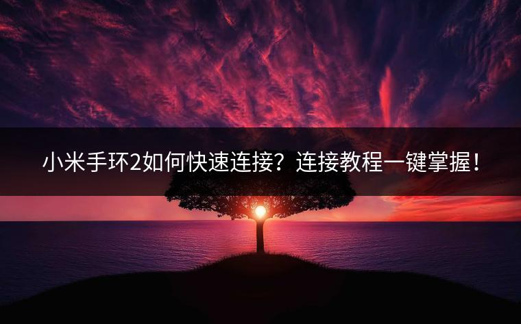 小米手环2如何快速连接？连接教程一键掌握！