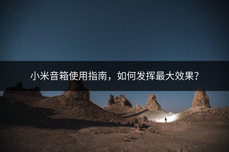小米音箱使用指南，如何发挥最大效果？