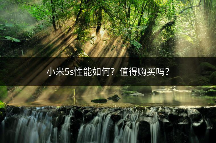 小米5s性能如何？值得购买吗？