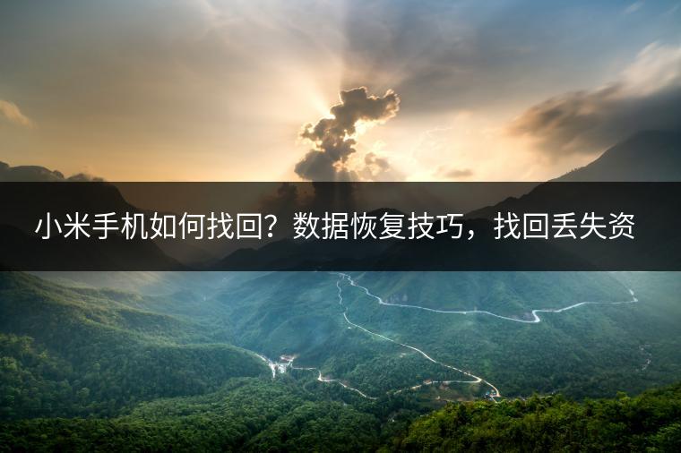 小米手机如何找回？数据恢复技巧，找回丢失资料。
