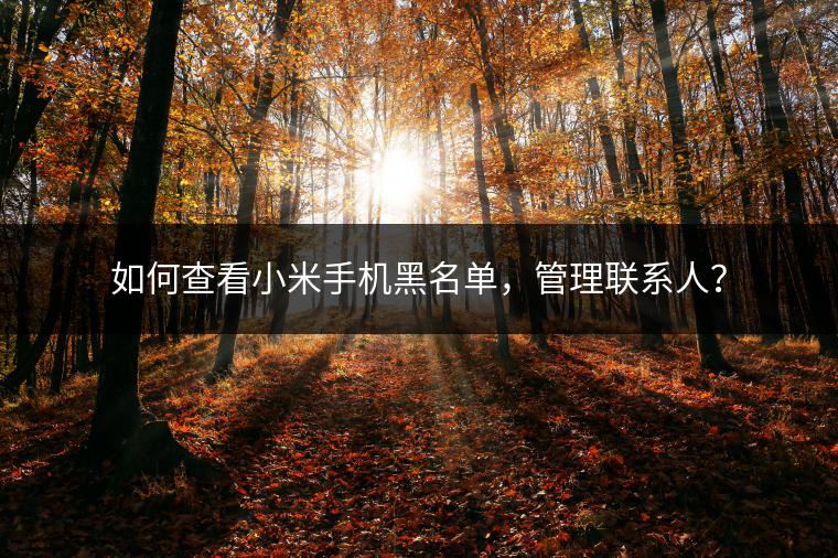 如何查看小米手机黑名单，管理联系人？