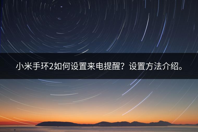 小米手环2如何设置来电提醒？设置方法介绍。