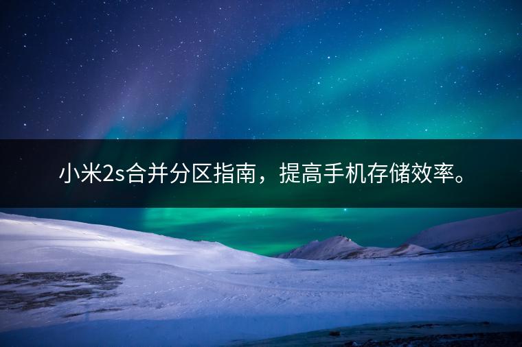 小米2s合并分区指南，提高手机存储效率。