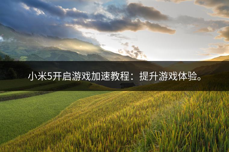 小米5开启游戏加速教程：提升游戏体验。