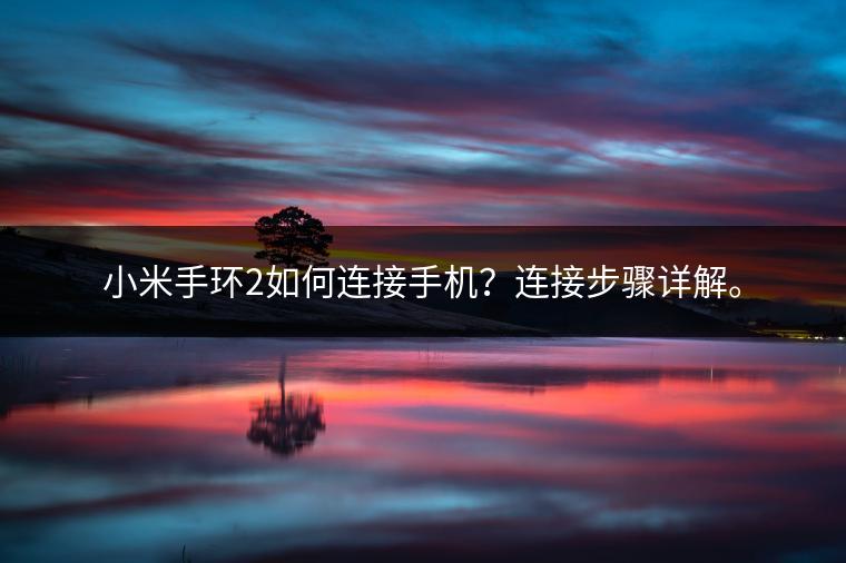 小米手环2如何连接手机？连接步骤详解。