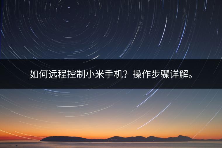 如何远程控制小米手机？操作步骤详解。