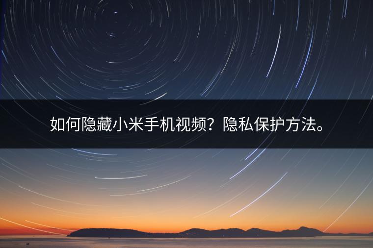 如何隐藏小米手机视频？隐私保护方法。