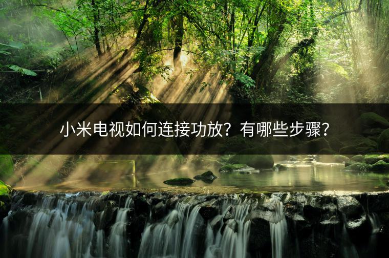小米电视如何连接功放？有哪些步骤？