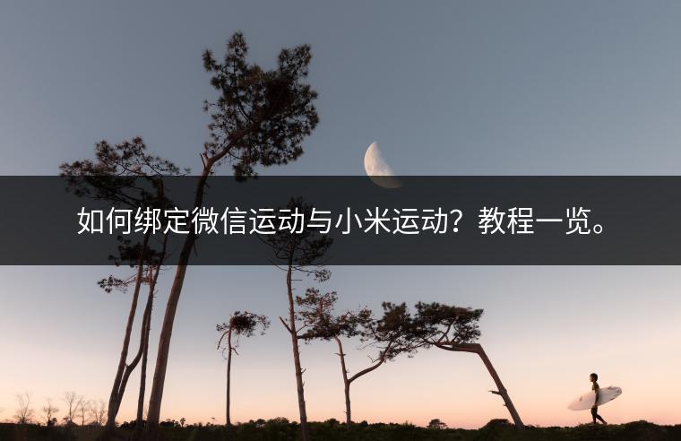 如何绑定微信运动与小米运动？教程一览。