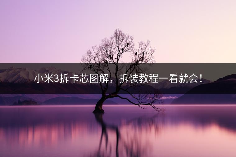 小米3拆卡芯图解，拆装教程一看就会！