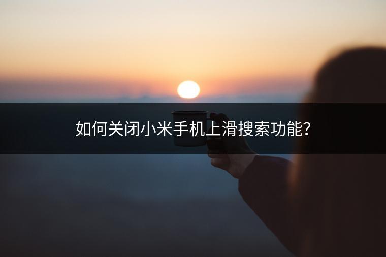 如何关闭小米手机上滑搜索功能？