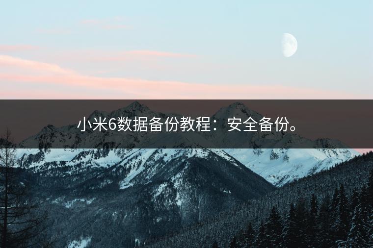 小米6数据备份教程：安全备份。