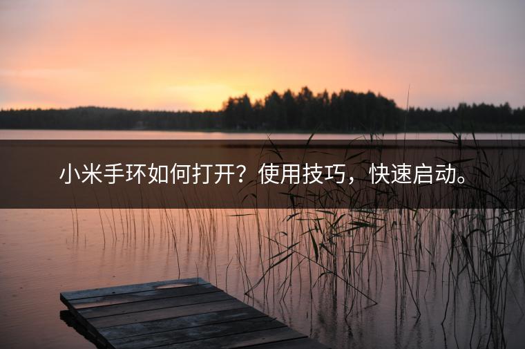 小米手环如何打开？使用技巧，快速启动。