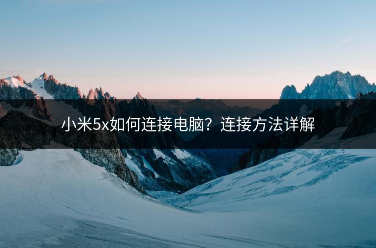 小米5x如何连接电脑？连接方法详解