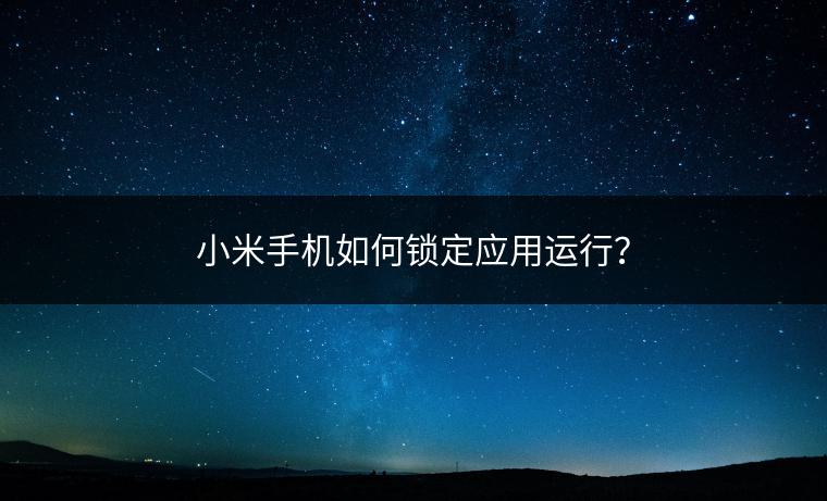 小米手机如何锁定应用运行？