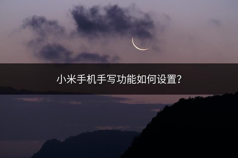 小米手机手写功能如何设置？