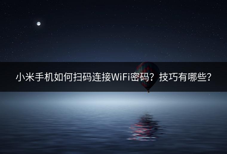 小米手机如何扫码连接WiFi密码？技巧有哪些？