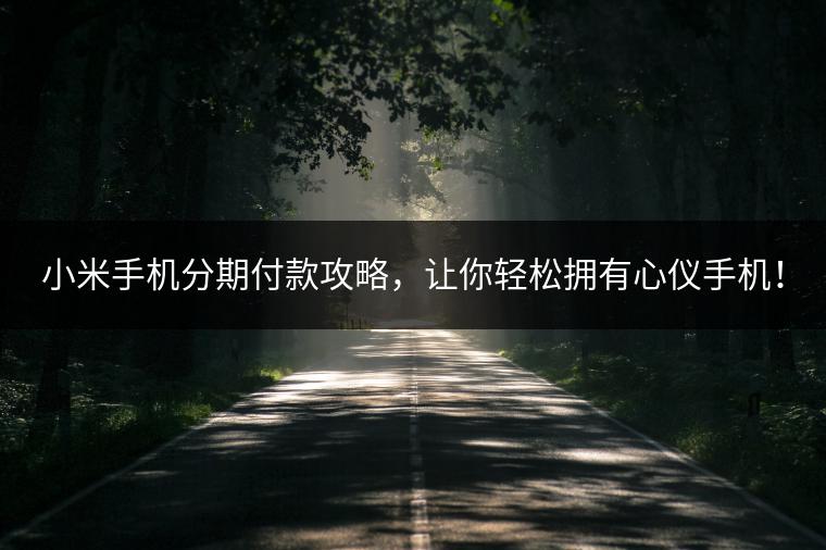 小米手机分期付款攻略，让你轻松拥有心仪手机！