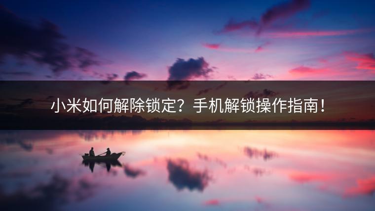 小米如何解除锁定？手机解锁操作指南！
