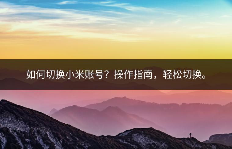 如何切换小米账号？操作指南，轻松切换。