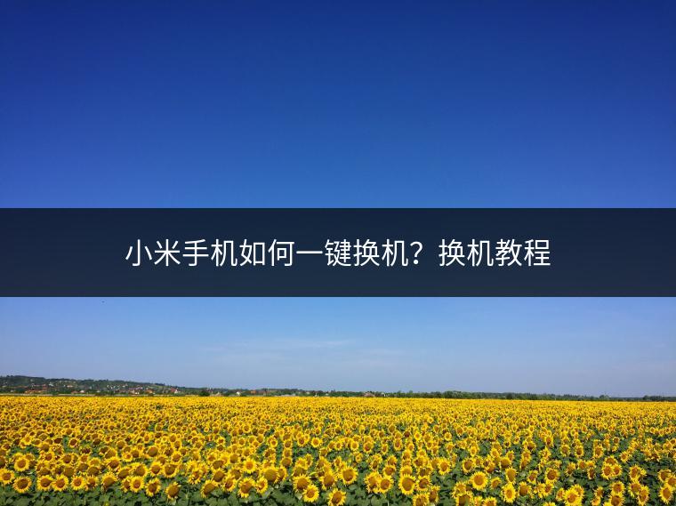小米手机如何一键换机？换机教程