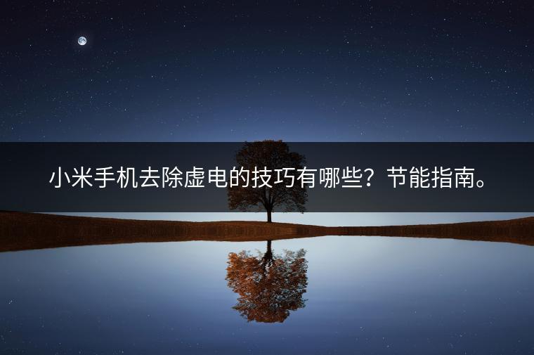 小米手机去除虚电的技巧有哪些？节能指南。