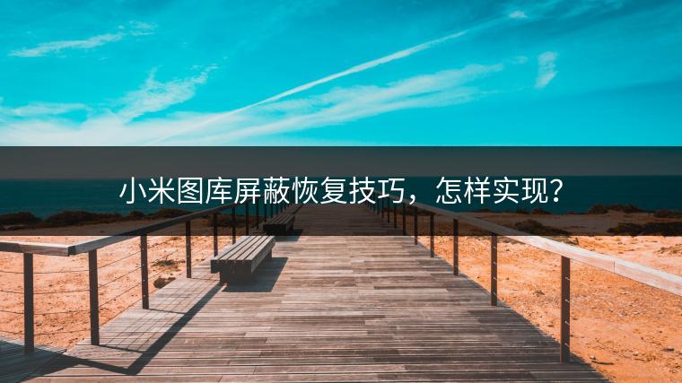 小米图库屏蔽恢复技巧，怎样实现？