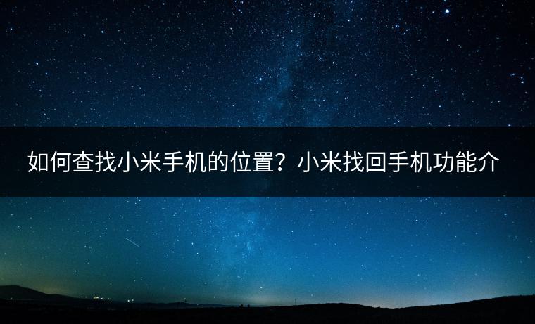 如何查找小米手机的位置？小米找回手机功能介绍。