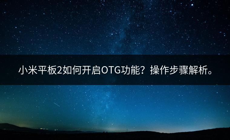 小米平板2如何开启OTG功能？操作步骤解析。