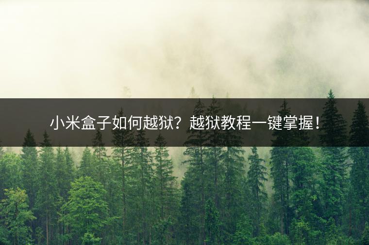 小米盒子如何越狱？越狱教程一键掌握！