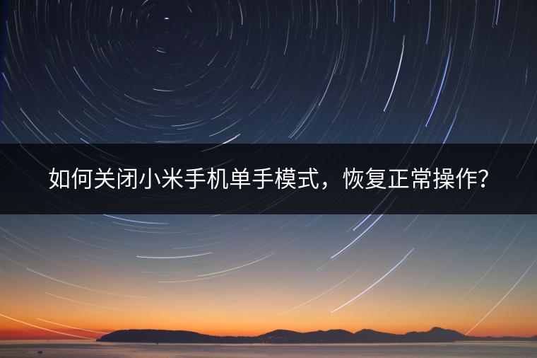 如何关闭小米手机单手模式，恢复正常操作？