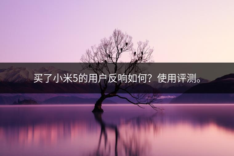 买了小米5的用户反响如何？使用评测。