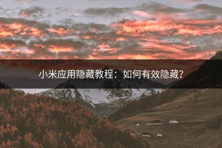 小米应用隐藏教程：如何有效隐藏？
